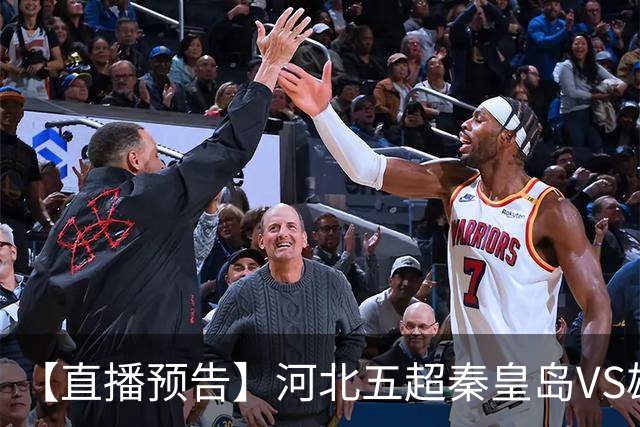 【直播预告】河北五超秦皇岛VS雄安新区，今天18:20