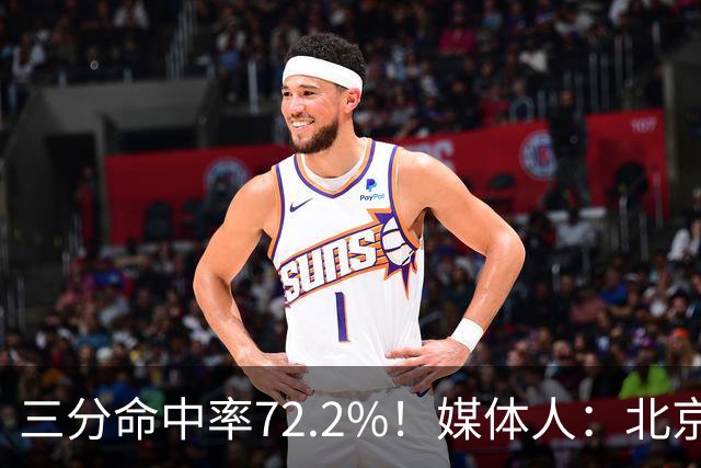 三分命中率72.2%！媒体人：北京这样的命中率 有无布朗都无人能挡