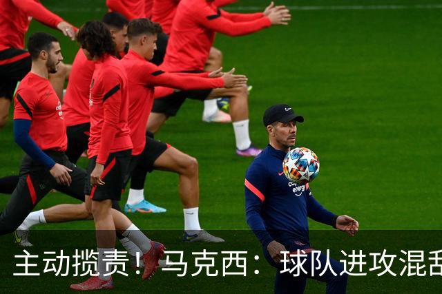 主动揽责！马克西：球队进攻混乱我也有责任 应该更主动组织