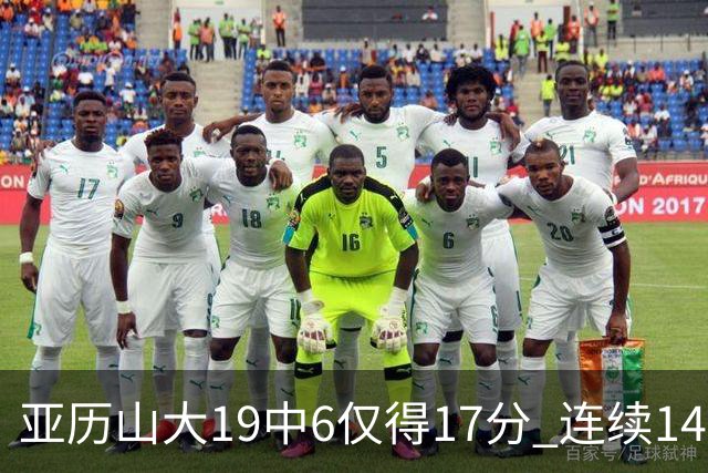 亚历山大19中6仅得17分 连续141场得分20+的纪录终结