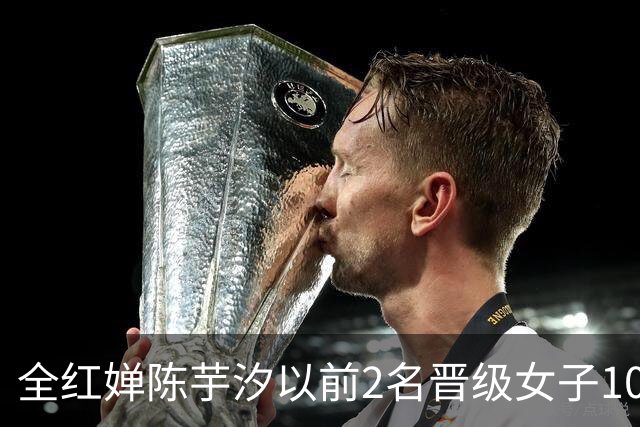 全红婵陈芋汐以前2名晋级女子10米跳台决赛