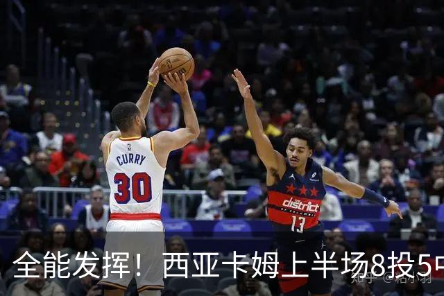 全能发挥！西亚卡姆上半场8投5中&三分2中1得到12分8板6助