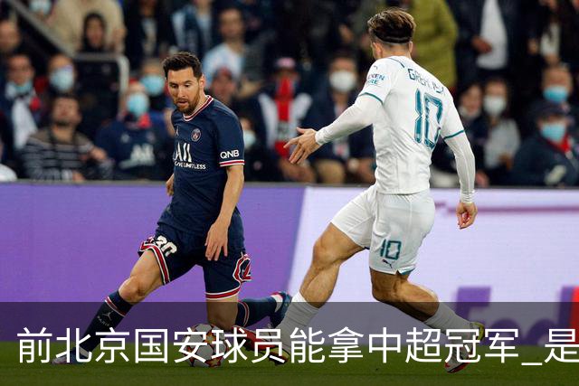 前北京国安球员能拿中超冠军 是大连英博的马马杜 还是成都蓉城国脚王子铭