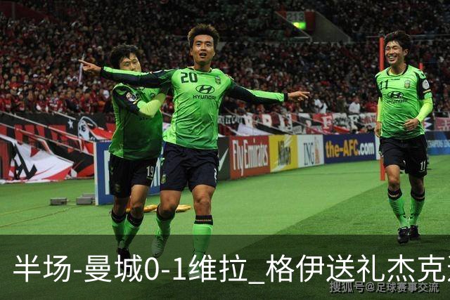 半场-曼城0-1维拉 格伊送礼杰克逊破门恩迪亚耶中柱