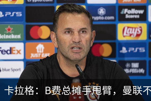 卡拉格：B费总摊手甩臂，曼联不少人不愿和他踢球