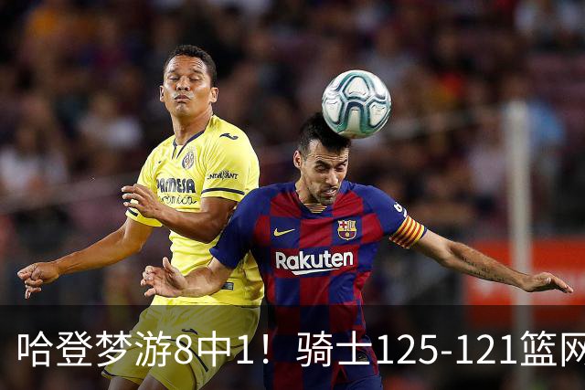 哈登梦游8中1！骑士125-121篮网，看数据：他是头号功臣！