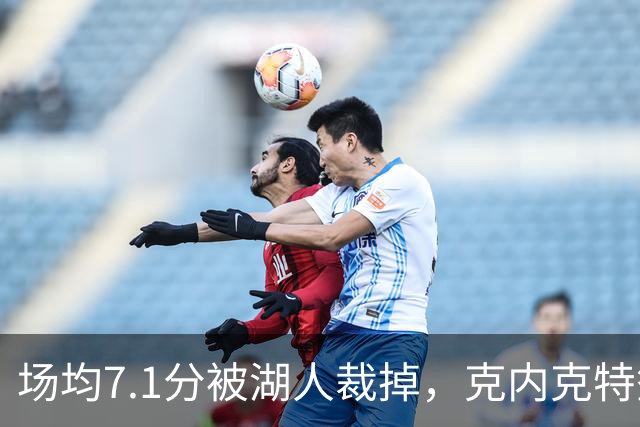 场均7.1分被湖人裁掉，克内克特签尼克斯双向合同