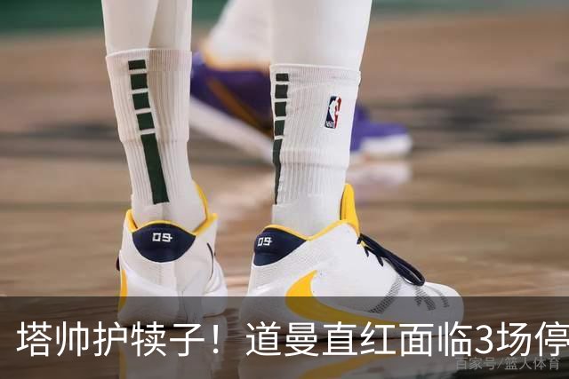 塔帅护犊子！道曼直红面临3场停赛 阿森纳将提起上诉