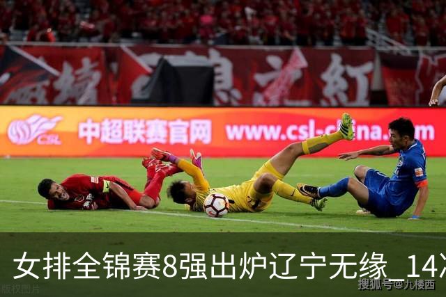 女排全锦赛8强出炉辽宁无缘 1/4决赛沪津两强遭遇