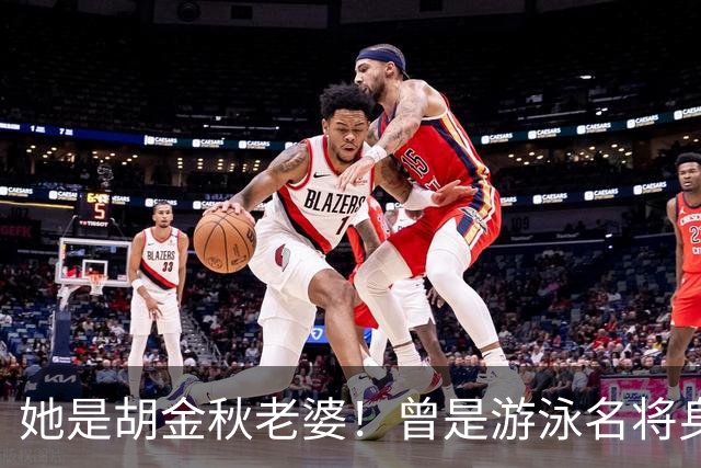 她是胡金秋老婆！曾是游泳名将身高1米8，给他生俩双胞胎儿子
