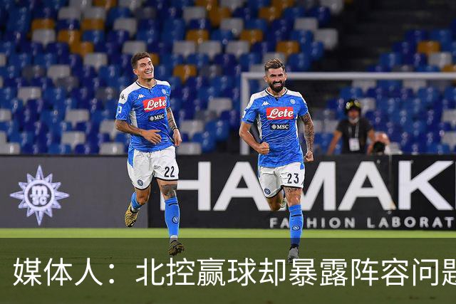 媒体人：北控赢球却暴露阵容问题 贾尔斯该打PF配沈梓捷或邹雨宸
