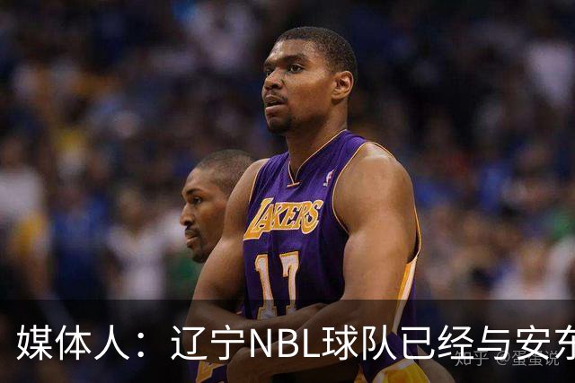 媒体人：辽宁NBL球队已经与安东尼取得联系