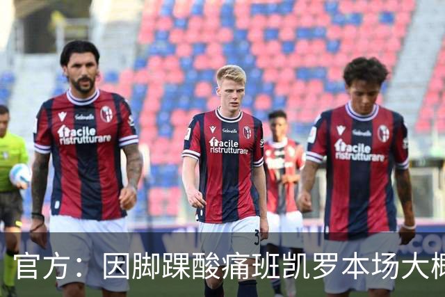 官方：因脚踝酸痛班凯罗本场大概率不会回归