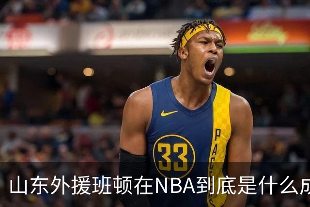 山东外援班顿在NBA到底是什么成色？为啥会打得这么拉？