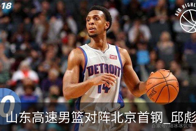 山东高速男篮对阵北京首钢 邱彪强调防守与态度