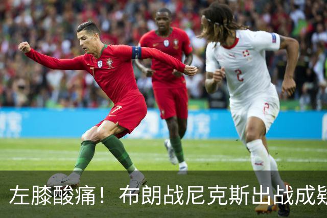 左膝酸痛！布朗战尼克斯出战成疑，76人迎NBA杯小组首场