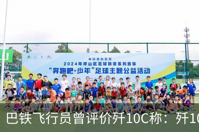 巴铁飞行员曾评价歼10C称：歼10C非常危险，但它也有一定缺陷