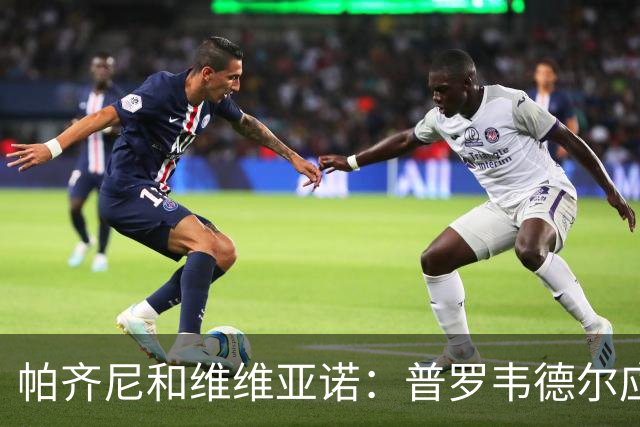 帕齐尼&维维亚诺：普罗韦德尔应该当国米一门