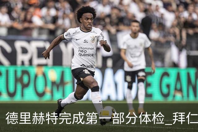 德里赫特完成第一部分体检 拜仁转会支出欧洲第一