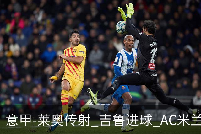 意甲-莱奥传射 吉鲁进球 AC米兰2-0夺主场连胜