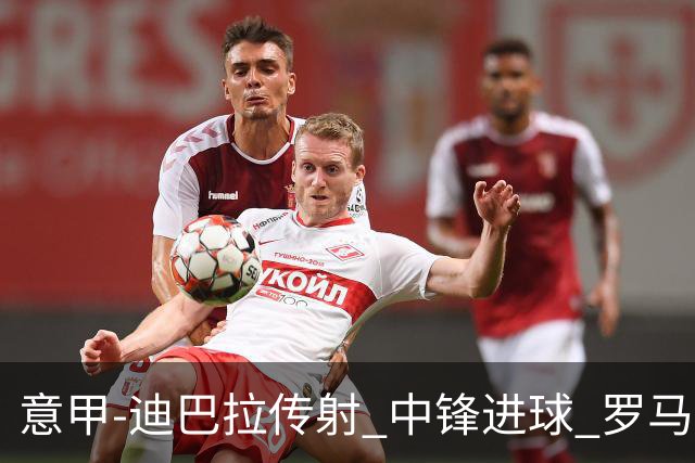 意甲-迪巴拉传射 中锋进球 罗马2-1止客场连败