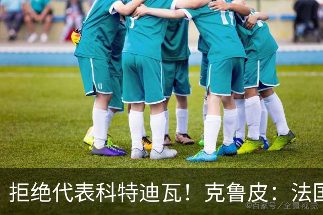 拒绝代表科特迪瓦！克鲁皮：法国国家队才是我的目标
