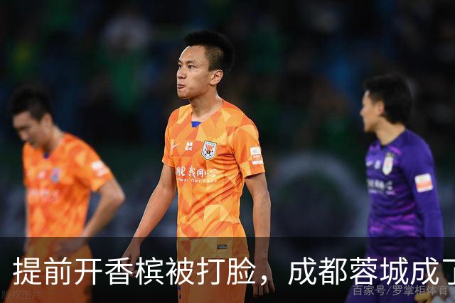 提前开香槟被打脸，成都蓉城成了中超笑话，球迷：韦世豪全责
