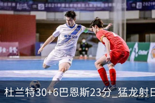 杜兰特30+6巴恩斯23分 猛龙射日结束两连败