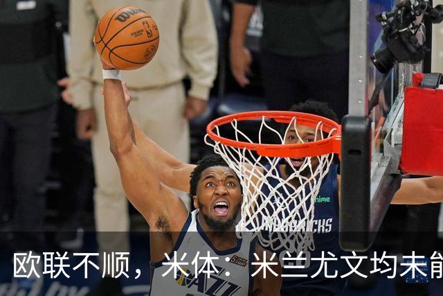 欧联不顺，米体：米兰尤文均未能找到稳定且有效的战术体系