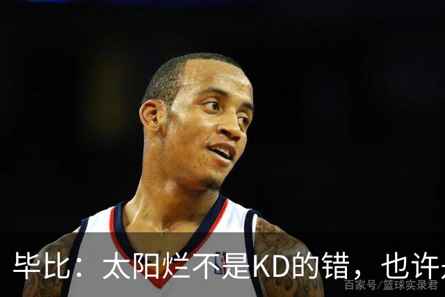 毕比：太阳烂不是KD的错，也许是因为那里没有赢球文化