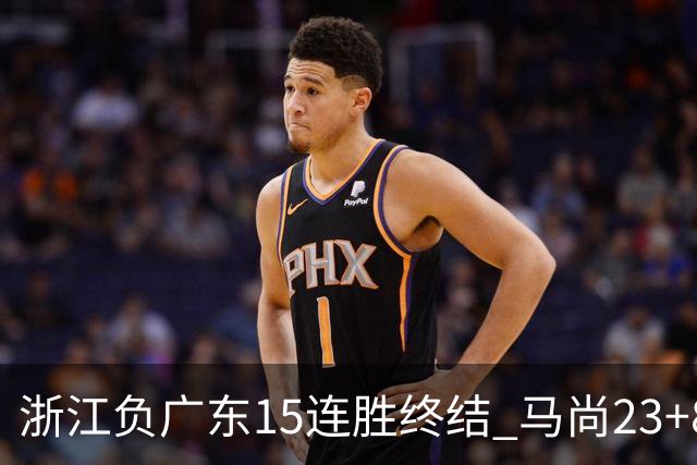 浙江负广东15连胜终结 马尚23+8陆文博27分
