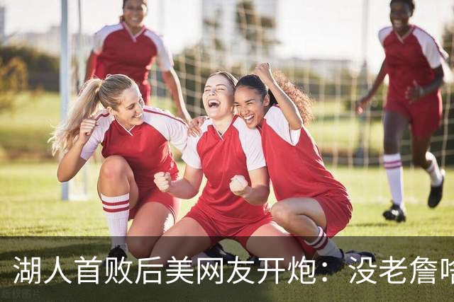 湖人首败后美网友开炮：没老詹啥也不是，赶紧找替补中锋