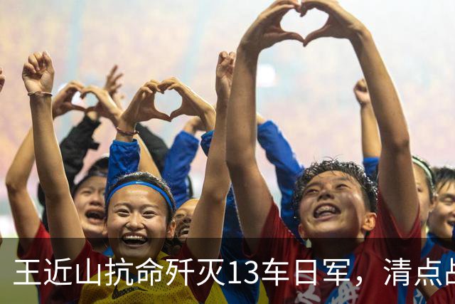 王近山抗命歼灭13车日军，清点战利品时却发现不对劲儿：枪在哪里？