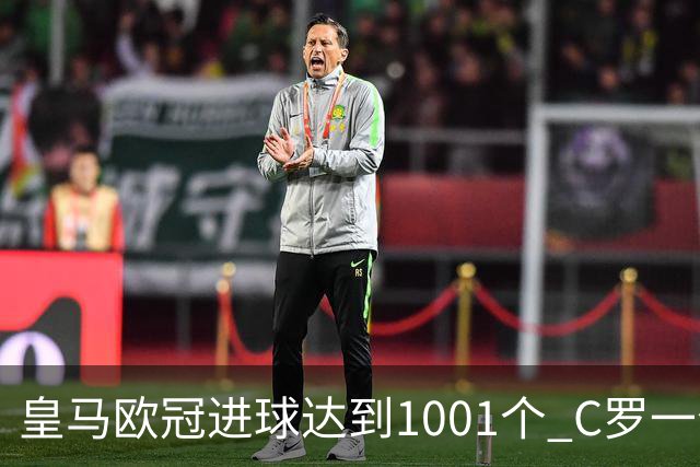 皇马欧冠进球达到1001个 C罗一个人贡献超过10%