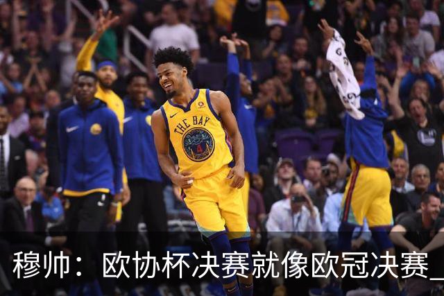 穆帅：欧协杯决赛就像欧冠决赛 我不是为自己