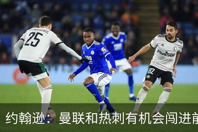 约翰逊：曼联和热刺有机会闯进前四