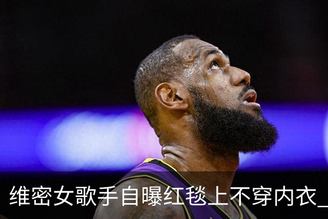 维密女歌手自曝红毯上不穿内衣 粘性内衣脱落