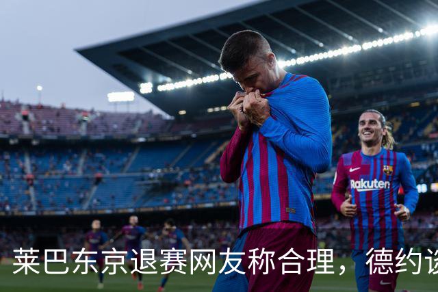 莱巴东京退赛网友称合理，德约谈与费德勒关系强调仅限职业层面
