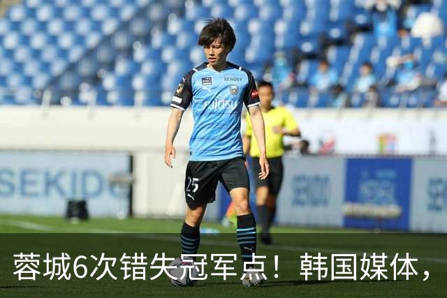 蓉城6次错失冠军点！韩国媒体，给出了与国内舆论不一样的解读！