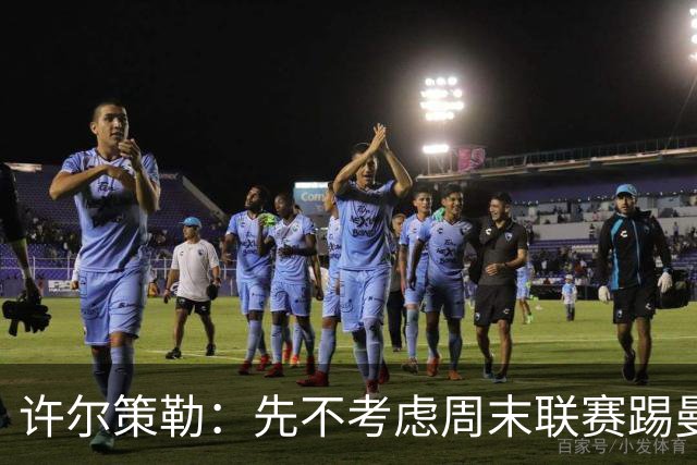 许尔策勒：先不考虑周末联赛踢曼城，我们要全力踢好英联杯