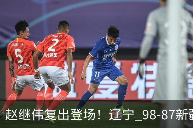 赵继伟复出登场！辽宁 98-87新疆四战全胜 库珀 27+5+11 主导全场