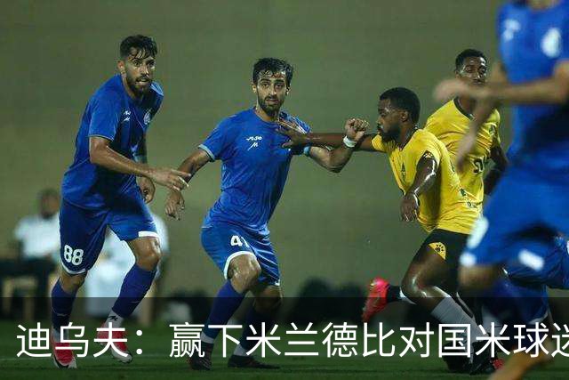 迪乌夫：赢下米兰德比对国米球迷意义重大 入选法国队后感觉很棒