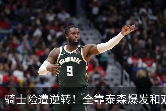 骑士险遭逆转！全靠泰森爆发&双塔获球权 米切尔和主帅何时站出来