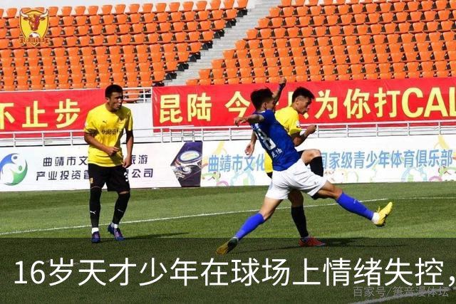 16岁天才少年在球场上情绪失控，却把自己踹成了球队输球的背锅侠