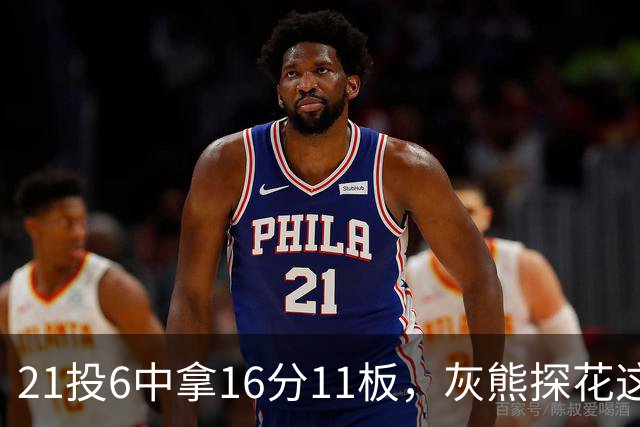 21投6中拿16分11板，灰熊探花这效率有点扎眼