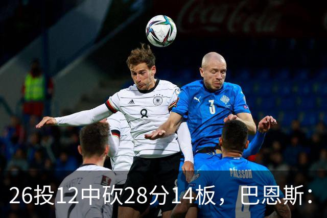 26投12中砍28分14板，巴恩斯：浓眉一直往后退我就投