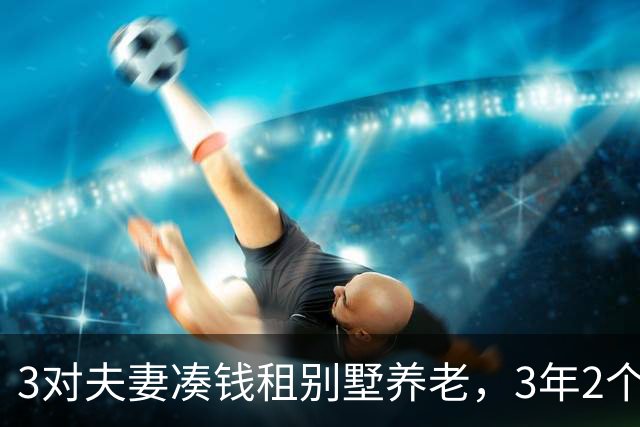 3对夫妻凑钱租别墅养老，3年2个家庭被逼走，保姆：全是争吵算计
