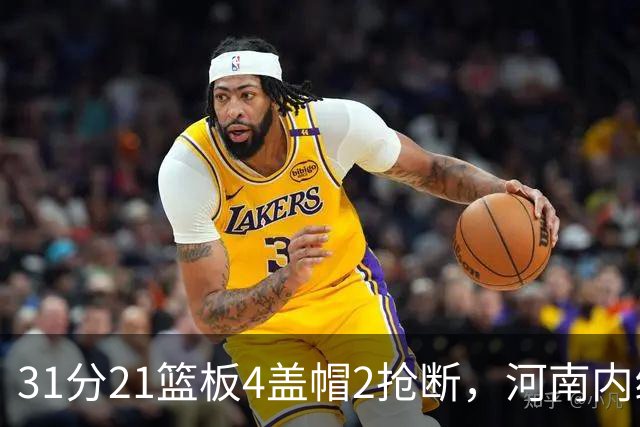 31分21篮板4盖帽2抢断，河南内线这一战打疯了
