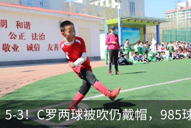 5-3！C罗两球被吹仍戴帽，985球里程碑，菲利克斯4助攻封神