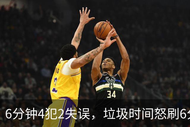 6分钟4犯2失误，垃圾时间怒刷6分，这种后卫凭什么一年拿600万？
